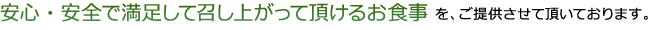 安心・安全で満足して召し上がって頂けるお食事を、ご提供させて頂いております。